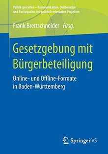 Gesetzgebung mit Bürgerbeteiligung: Online- und Offline-Formate in Baden-Württemberg (Politik gestalten - Kommunikation, Deliberation und Partizipation bei politisch relevanten Projekten)