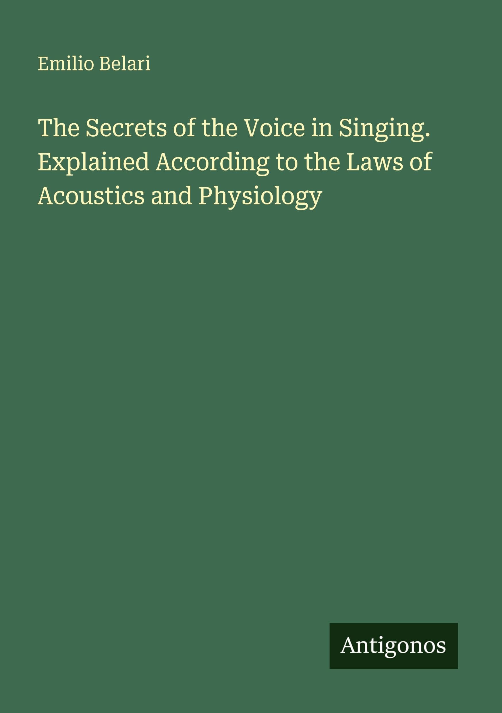 The Secrets of the Voice in Singing. Explained According to the Laws of Acoustics and Physiology