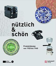 nützlich und schön: Produktdesign von 1920 bis 1940. Katalog zur Ausstellung im LVR-Industriemuseum Peter-Behrens-Bau vom 19.05.2019 bis zum 23.02.2020