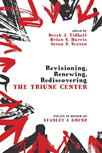 Revisioning, Renewing, Rediscovering the Triune Center: Essays in Honor of Stanley J. Grenz