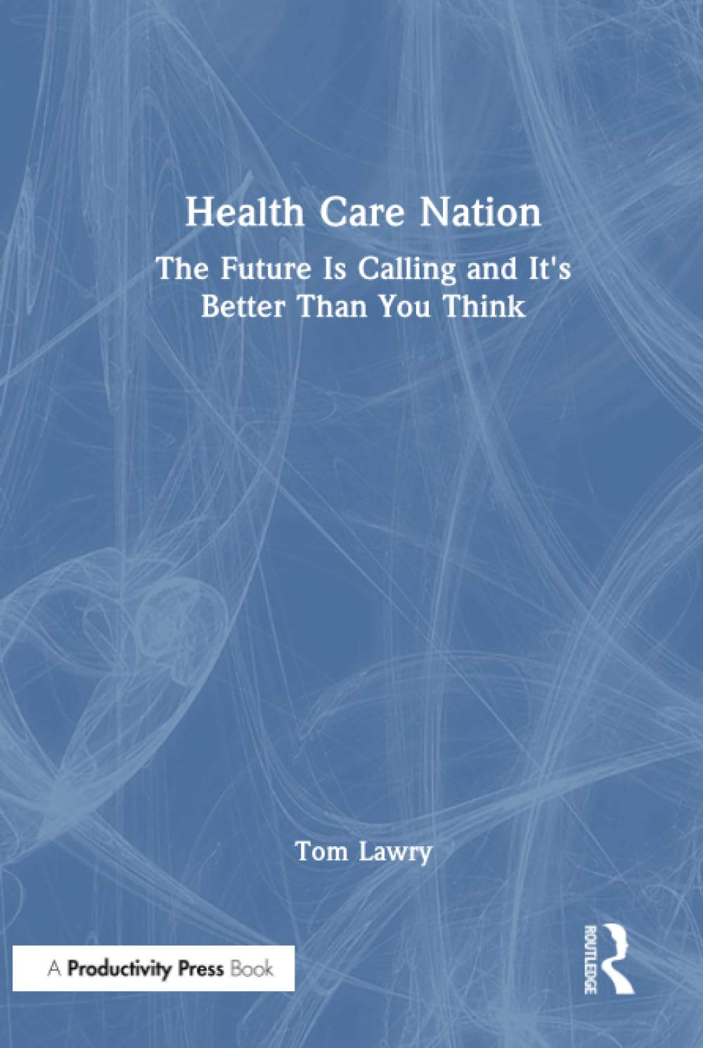 Health Care Nation: The Future Is Calling and It's Better Than You Think