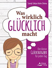 Was wirklich glücklich macht: Der kleine Glücksratgeber für jeden Tag