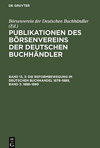 Publikationen des Börsenvereins der Deutschen Buchhändler, Band 13, 3, Die Reformbewegung im deutschen Buchhandel 1878-1889, Band 3: 1888-1889