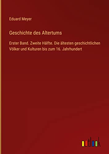Geschichte des Altertums: Erster Band. Zweite Hälfte. Die ältesten geschichtlichen Völker und Kulturen bis zum 16. Jahrhundert