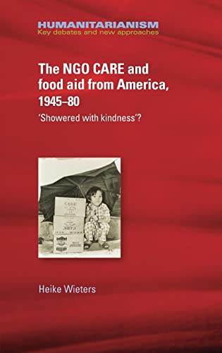 Ngo Care and Food Aid from America 1945-80: 'Showered with Kindness'? (Humanitarianism Key Debates and New Approaches)