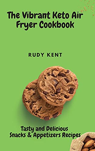 The Vibrant Keto Air Fryer Cookbook: Tasty and Delicious Snacks & Appetizers Recipes