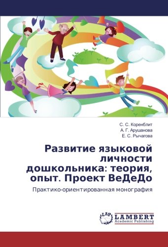 Развитие языковой личности дошкольника: теория, опыт. Проект ВеДеДо: Практико-ориентированная монография: Praktiko-orientirowannaq monografiq