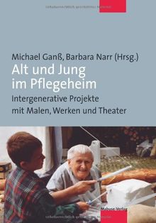 Alt und Jung im Pflegeheim. Intergenerative Projekte mit Malen, Werken und Theater: Intergenerative Projekte in der stationären Altenhilfe