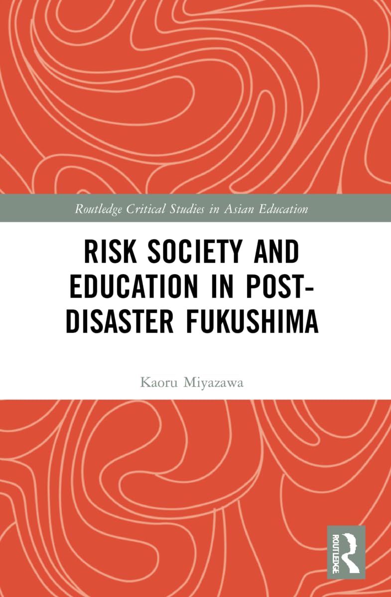 Risk Society and Education in Post-Disaster Fukushima (Routledge Critical Studies in Asian Education)