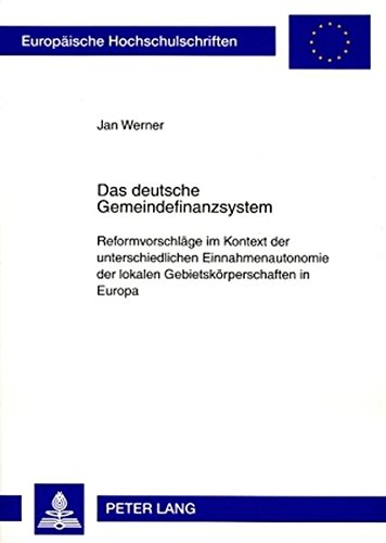 Das deutsche Gemeindefinanzsystem: Reformvorschläge im Kontext der unterschiedlichen Einnahmenautonomie der lokalen Gebietskörperschaften in Europa ... / Publications Universitaires Européennes)