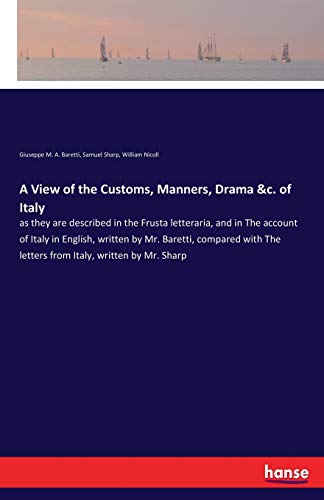 A View of the Customs, Manners, Drama &c. of Italy: as they are described in the Frusta letteraria, and in The account of Italy in English, written by ... The letters from Italy, written by Mr. Sharp