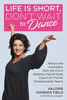 Life Is Short, Don't Wait to Dance: Advice and Inspiration from the UCLA Athletics Hall of Fame Coach of 7 NCAA Championship Teams