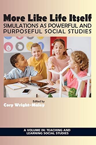 More Like Life Itself: Simulations as Powerful and Purposeful Social Studies (Teaching and Learning Social Studies)