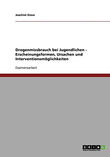Drogenmissbrauch bei Jugendlichen - Erscheinungsformen, Ursachen und Interventionsmöglichkeiten