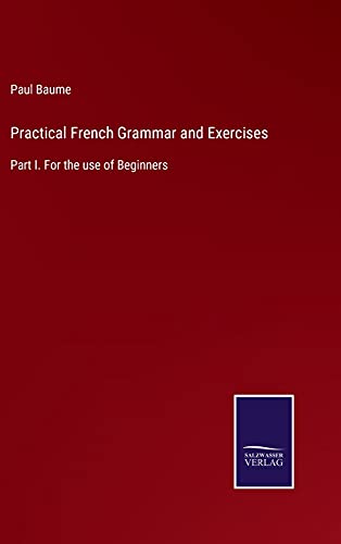 Practical French Grammar and Exercises: Part I. For the use of Beginners