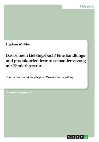 Das ist mein Lieblingsbuch! Eine handlungs- und produktorientierte Auseinandersetzung mit Kinderliteratur: Unterrichtsentwurf vorgelegt zur Zweiten Staatsprüfung