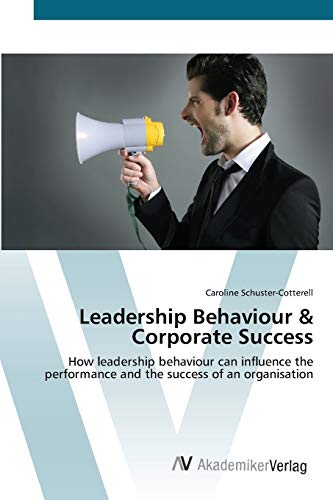 Leadership Behaviour & Corporate Success: How leadership behaviour can influence the performance and the success of an organisation