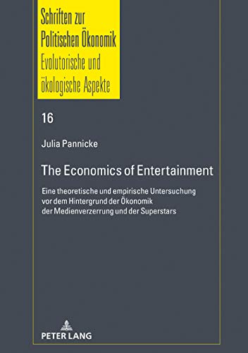 The Economics of Entertainment: Eine theoretische und empirische Untersuchung vor dem Hintergrund der Ökonomik der Medienverzerrung und der Superstars ... Ökonomik / Political Economics, Band 16)