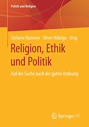 Religion, Ethik und Politik: Auf der Suche nach der guten Ordnung (Politik und Religion)