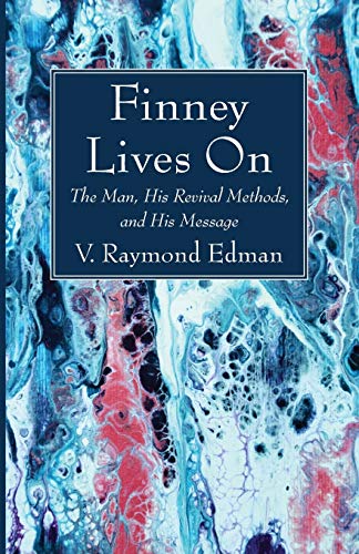 Finney Lives On: The Man, His Revival Methods, and His Message