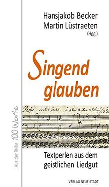 Singend glauben: Textperlen aus dem geistlichen Liedgut (Hundert Worte)