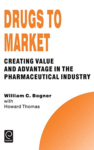 Drugs to Market: Creating Value and Advantage in the Pharmaceutical Industry (Technology, Innovation, Entrepreneurship and Competitive Strategy Series, Band 5)