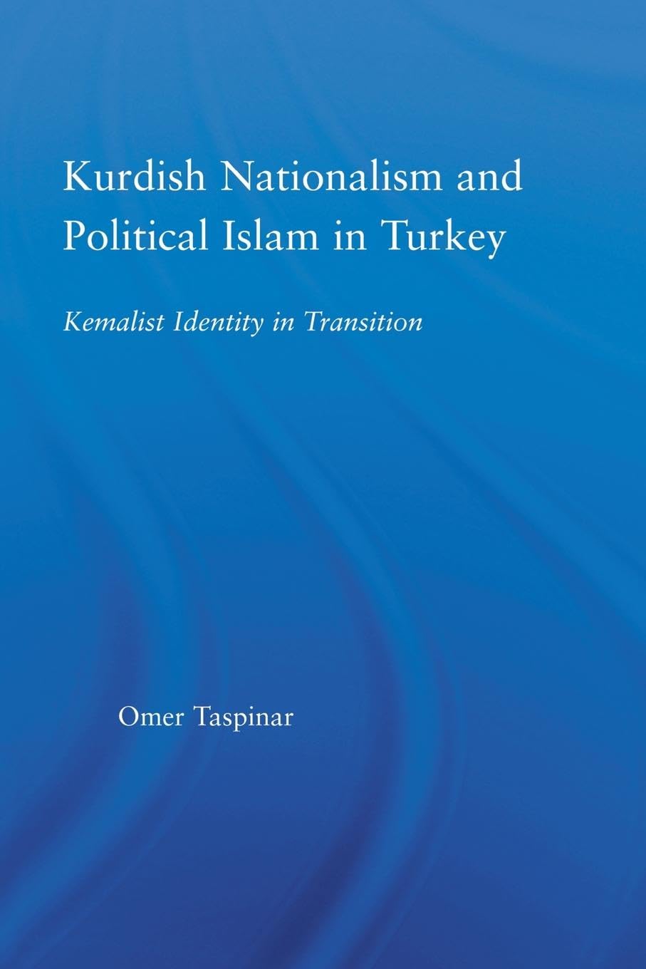 Kurdish Nationalism and Political Islam in Turkey: Kemalist Identity in Transition (Middle East Studies: History, Politics, and Law)