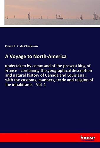 A Voyage to North-America: undertaken by command of the present king of France - containing the geographical description and natural history of Canada ... and religion of the inhabitants - Vol. 1