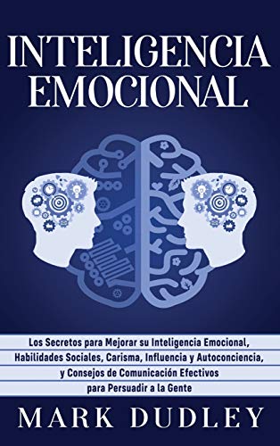 Inteligencia emocional: Los secretos para mejorar su inteligencia emocional, habilidades sociales, carisma, influencia y autoconciencia, y consejos de comunicación efectivos para persuadir a la gente