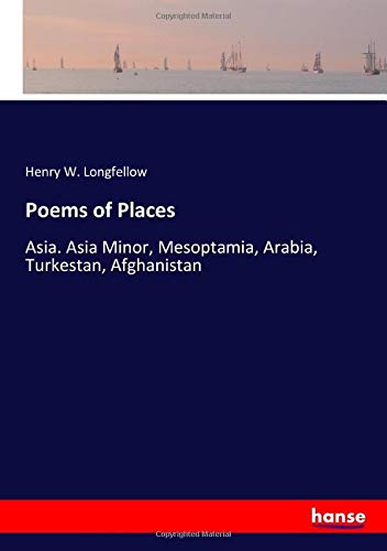 Poems of Places: Asia. Asia Minor, Mesoptamia, Arabia, Turkestan, Afghanistan