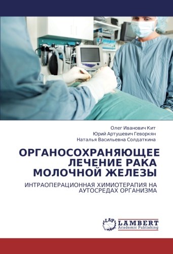 ОРГАНОСОХРАНЯЮЩЕЕ ЛЕЧЕНИЕ РАКА МОЛОЧНОЙ ЖЕЛЕЗЫ: ИНТРАОПЕРАЦИОННАЯ ХИМИОТЕРАПИЯ НА АУТОСРЕДАХ ОРГАНИЗМА: INTRAOPERACIONNAYa HIMIOTERAPIYa NA AUTOSREDAH ORGANIZMA