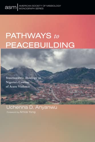 Pathways to Peacebuilding: Staurocentric Theology in Nigeria's Context of Acute Violence (American Society of Missiology Monograph Series, Band 61)