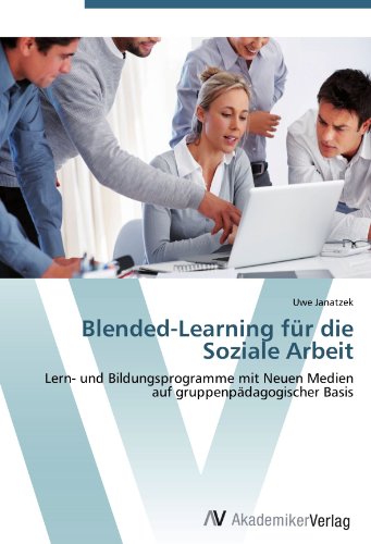 Blended-Learning für die Soziale Arbeit: Lern- und Bildungsprogramme mit Neuen Medien auf gruppenpädagogischer Basis
