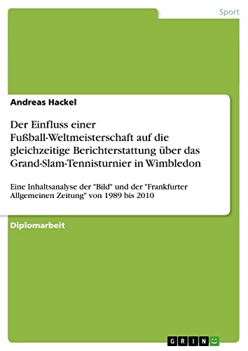 Der Einfluss einer Fußball-Weltmeisterschaft auf die gleichzeitige Berichterstattung über das Grand-Slam-Tennisturnier in Wimbledon: Eine ... Allgemeinen Zeitung von 1989 bis 2010