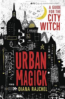Rajchel, D: Urban Magick: A Guide for the City Witch