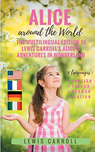 Alice around the World : The multilingual edition of Lewis Carroll's Alice's Adventures in Wonderland (English - French - German - Italian) : 4 languages in one volume : English - French - German - Italian