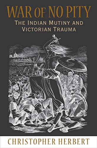 War of No Pity: The Indian Mutiny And Victorian Trauma