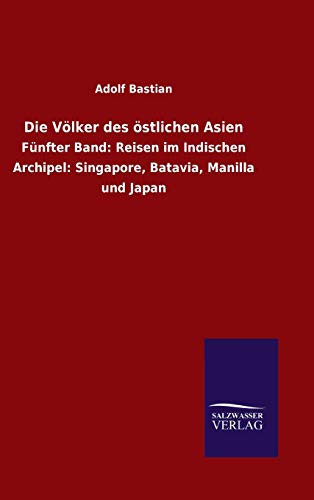 Die Völker des östlichen Asien: Fünfter Band: Reisen im Indischen Archipel: Singapore, Batavia, Manilla und Japan