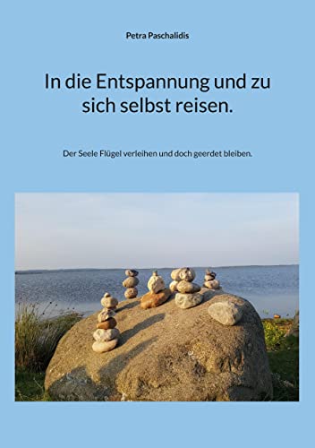 In die Entspannung und zu sich selbst reisen.: Der Seele Flügel verleihen und doch geerdet bleiben.