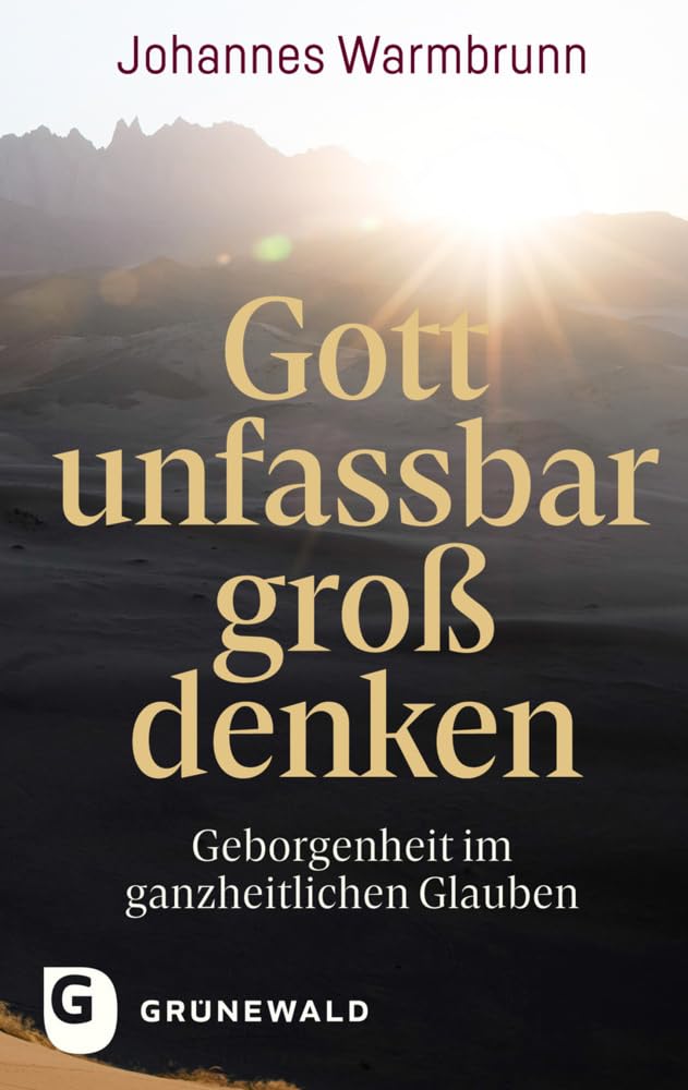 Gott unfassbar groß denken: Geborgenheit im ganzheitlichen Glauben