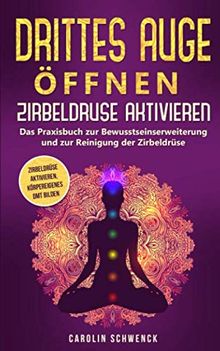 Drittes Auge öffnen - Zirbeldrüse aktivieren: Das Praxisbuch zur Bewusstseinserweiterung und zur Reinigung der Zirbeldrüse - Zirbeldrüse aktivieren, körpereigenes DMT bilden
