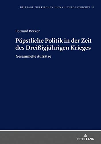 Päpstliche Politik in der Zeit des Dreißigjährigen Krieges: Gesammelte Aufsätze (Beiträge zur Kirchen- und Kulturgeschichte, Band 33)