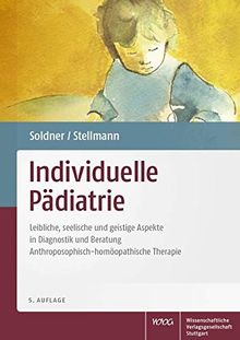 Individuelle Pädiatrie: Leibliche, seelische und geistige Aspekte in Diagnostik und Beratung. Anthroposophisch-homöopathische Therapie