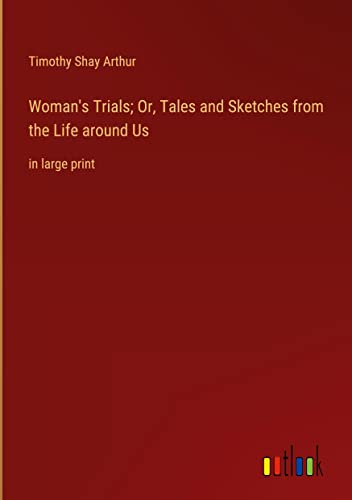 Woman's Trials; Or, Tales and Sketches from the Life around Us: in large print