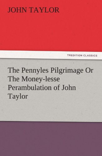 The Pennyles Pilgrimage Or The Money-lesse Perambulation of John Taylor (TREDITION CLASSICS)