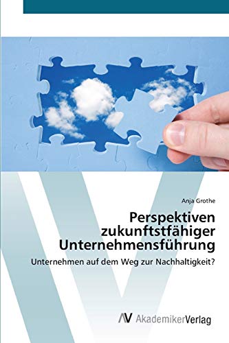 Perspektiven zukunftstfähiger Unternehmensführung: Unternehmen auf dem Weg zur Nachhaltigkeit?