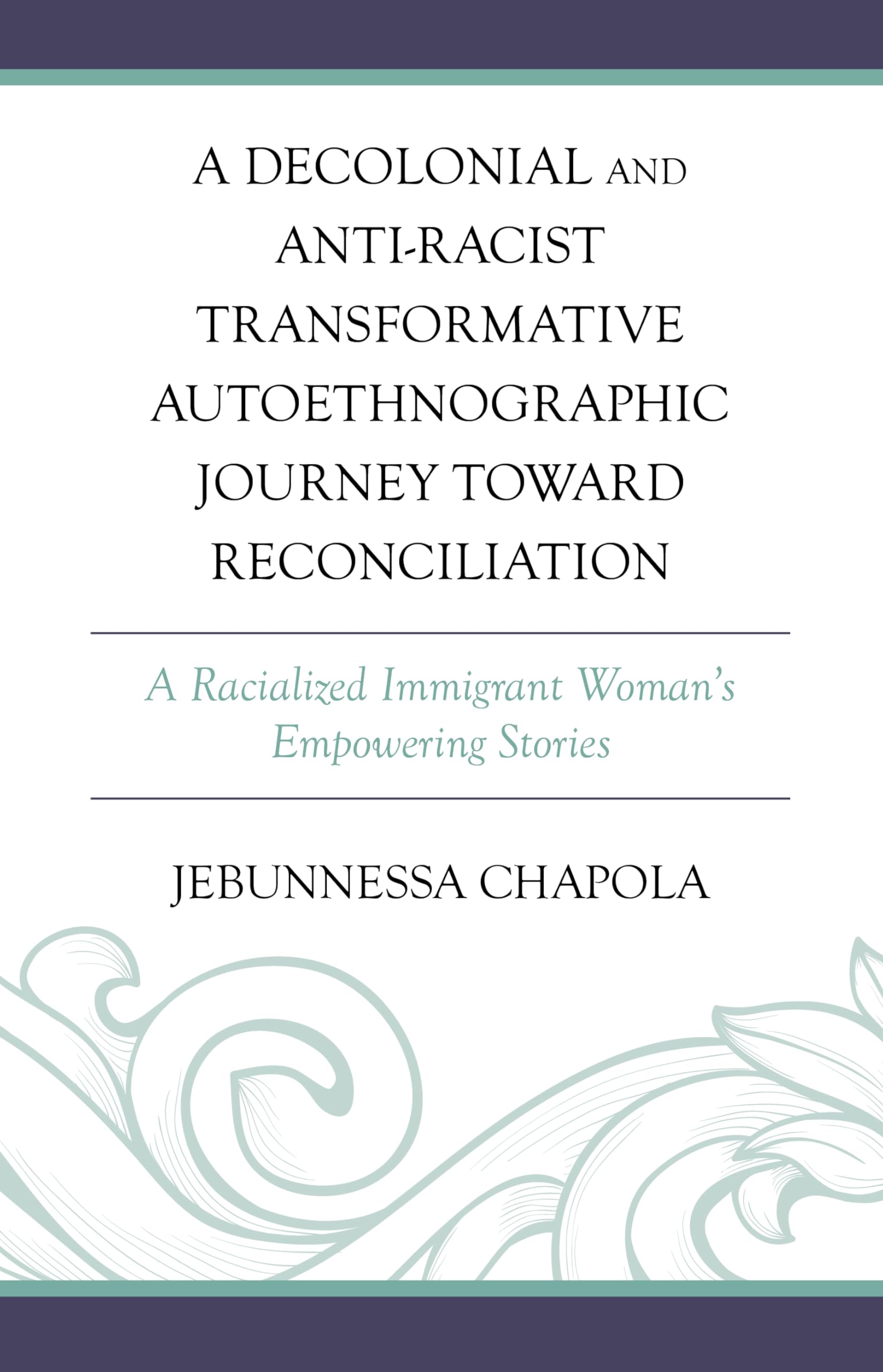 A Decolonial and Anti-Racist Transformative Autoethnographic Journey toward Reconciliation: A Racialized Immigrant Woman's Empowering Stories (Decolonial Options for the Social Sciences)