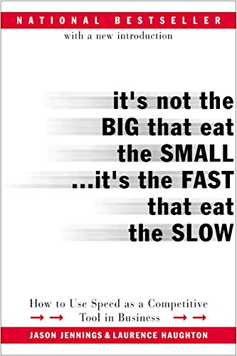 It's Not the Big That Eat the Small...It's the Fast That Eat the Slow: How to Use Speed as a Competitive Tool in Business