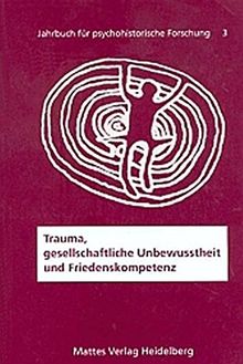 Trauma, gesellschaftliche Unbewusstheit und Friedenskompetenz (Jahrbuch für Psychohistorische Forschung)