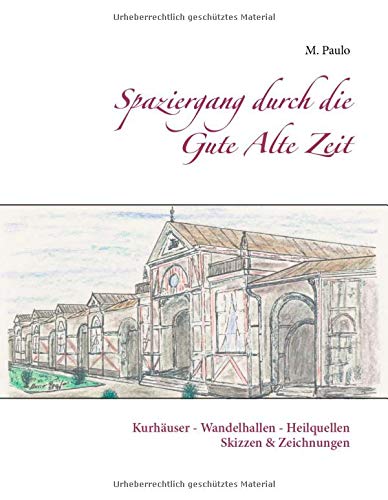 Spaziergang durch die Gute Alte Zeit: Kurhäuser, Wandelhallen, Heilquellen, Skizzen und Zeichnungen